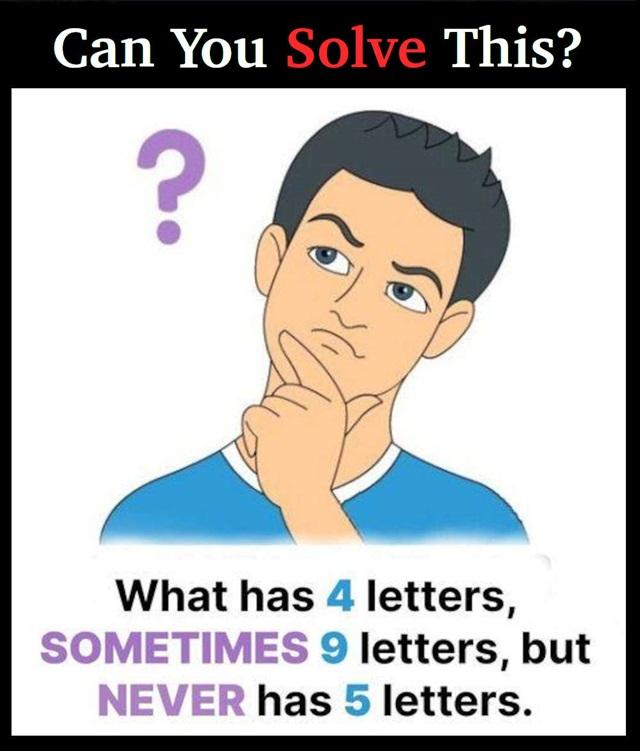 What has 4 letters, sometimes 9 letters, but never has 5 letters?